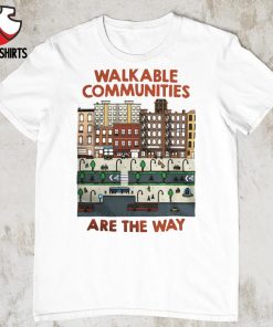 Walkable communities are the way shirt