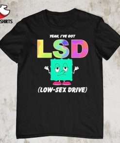 Yeah i’ve got low sex drive shirt
