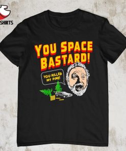 You space bastard you killed my pine shirt