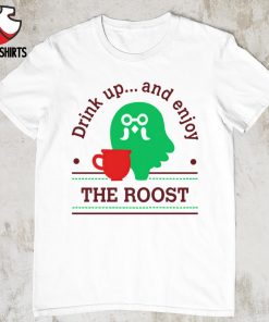 Drink up and enjoy the roost shirt