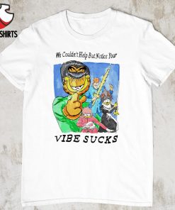 Garfield we couldn't help but notice your vibe sucks shirt