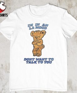 Harry bear im in an la mood dont want to talk to you shirt