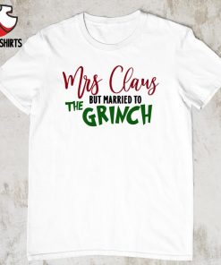 Mrs Claus but married to the Grinch shirt