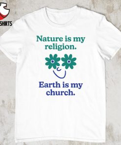 Nature is my religion earth is church shirt