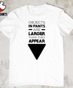 Objects in pants are larger than they appear shirt