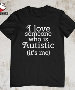 Official I love someone who is autistic it's me shirt