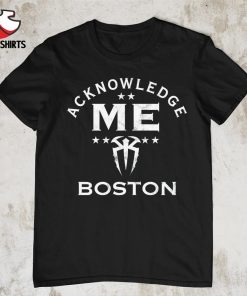 Official Roman Reigns Acknowledge Me Boston shirt