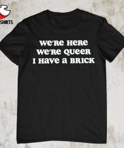Official We're here we're queer i have a brick shirt