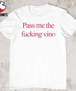 Pass me the fucking vino shirt