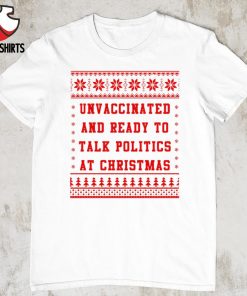 Unvaccinated And Ready To Talk Politics At Christmas shirt