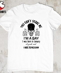 You can’t scare me i’m a gay i was born in january shirt