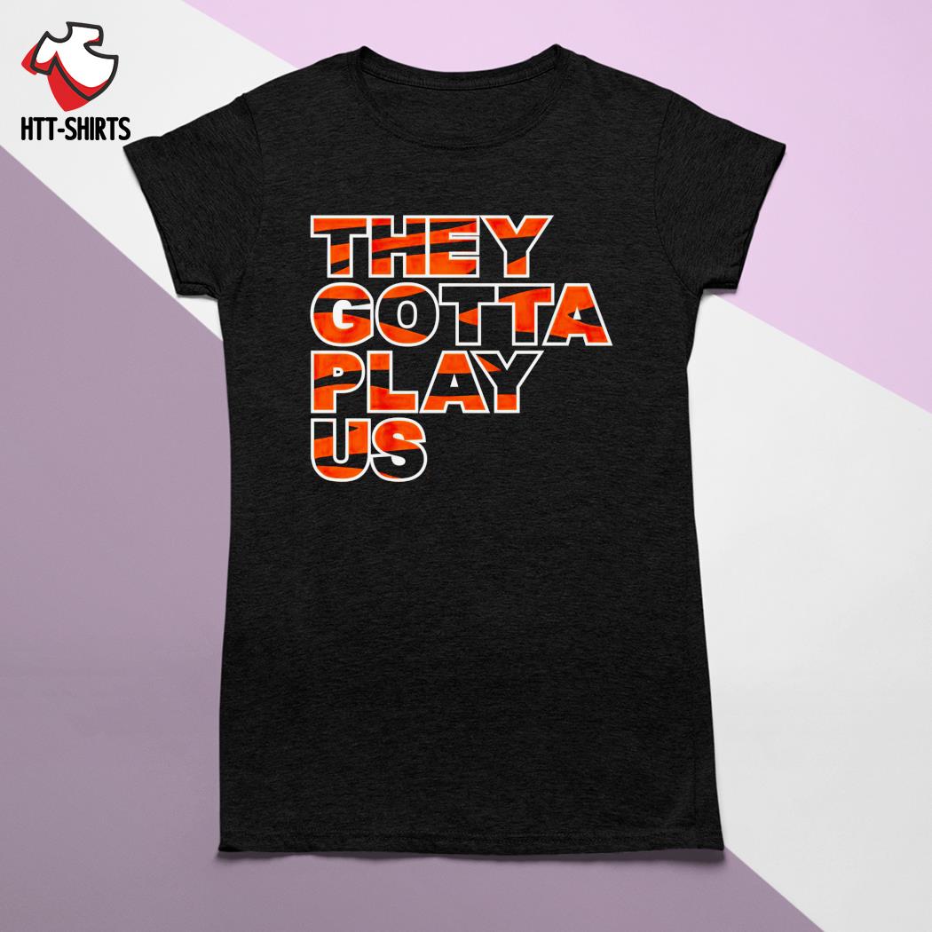 Bengals They Gotta Play Us T Shirt