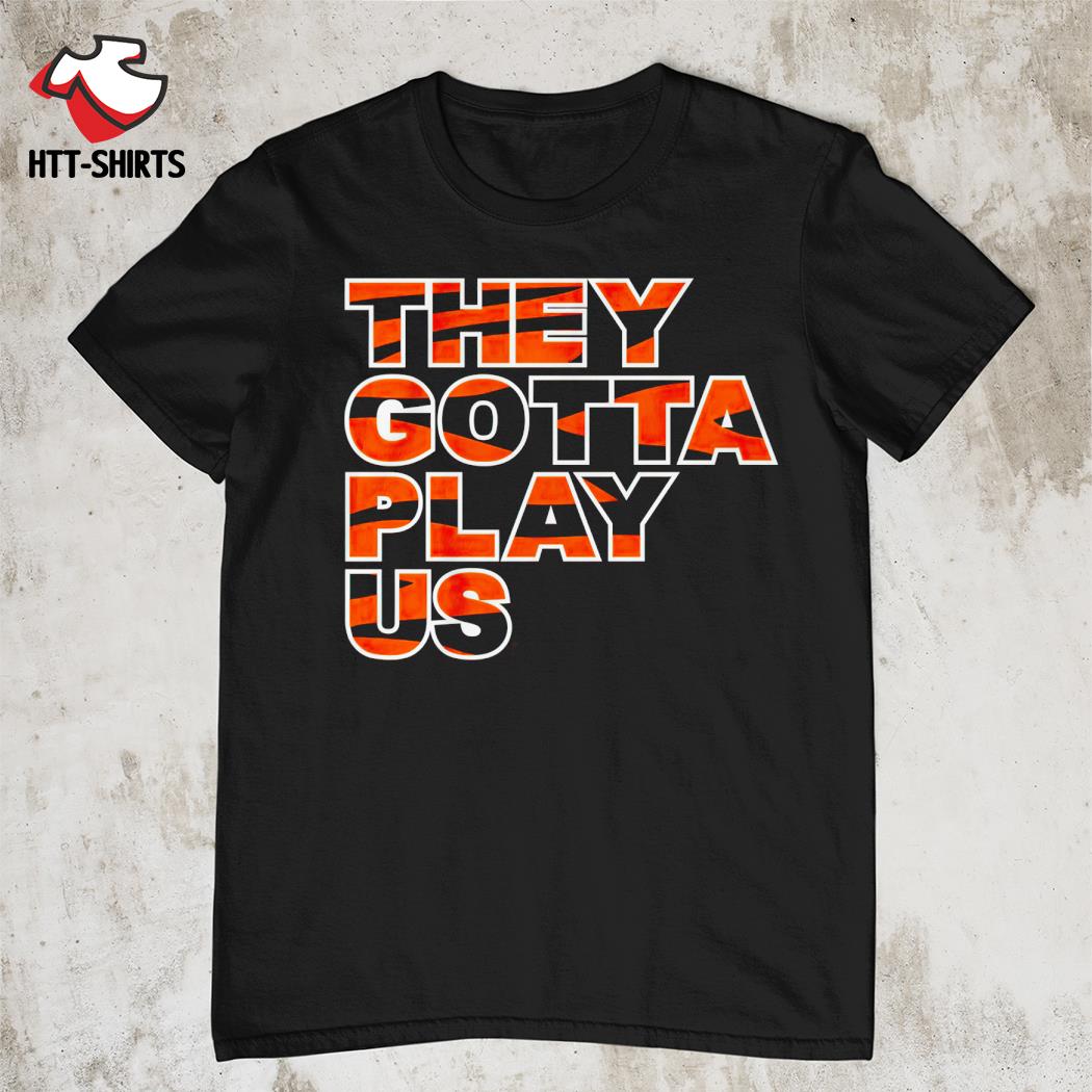 The Bengals They Gotta Play Us shirt