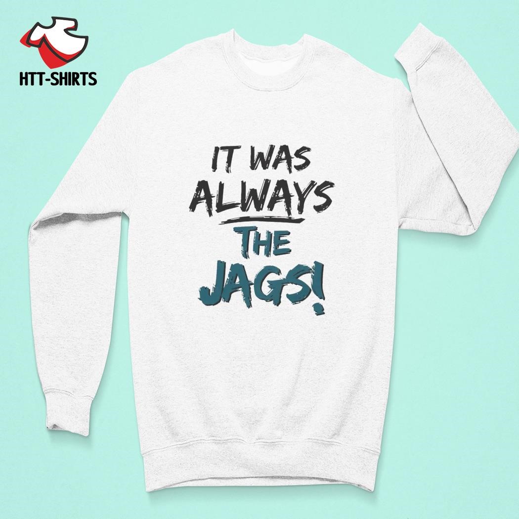 It was always the Jags funny T-shirt, hoodie, sweater, long sleeve and tank  top