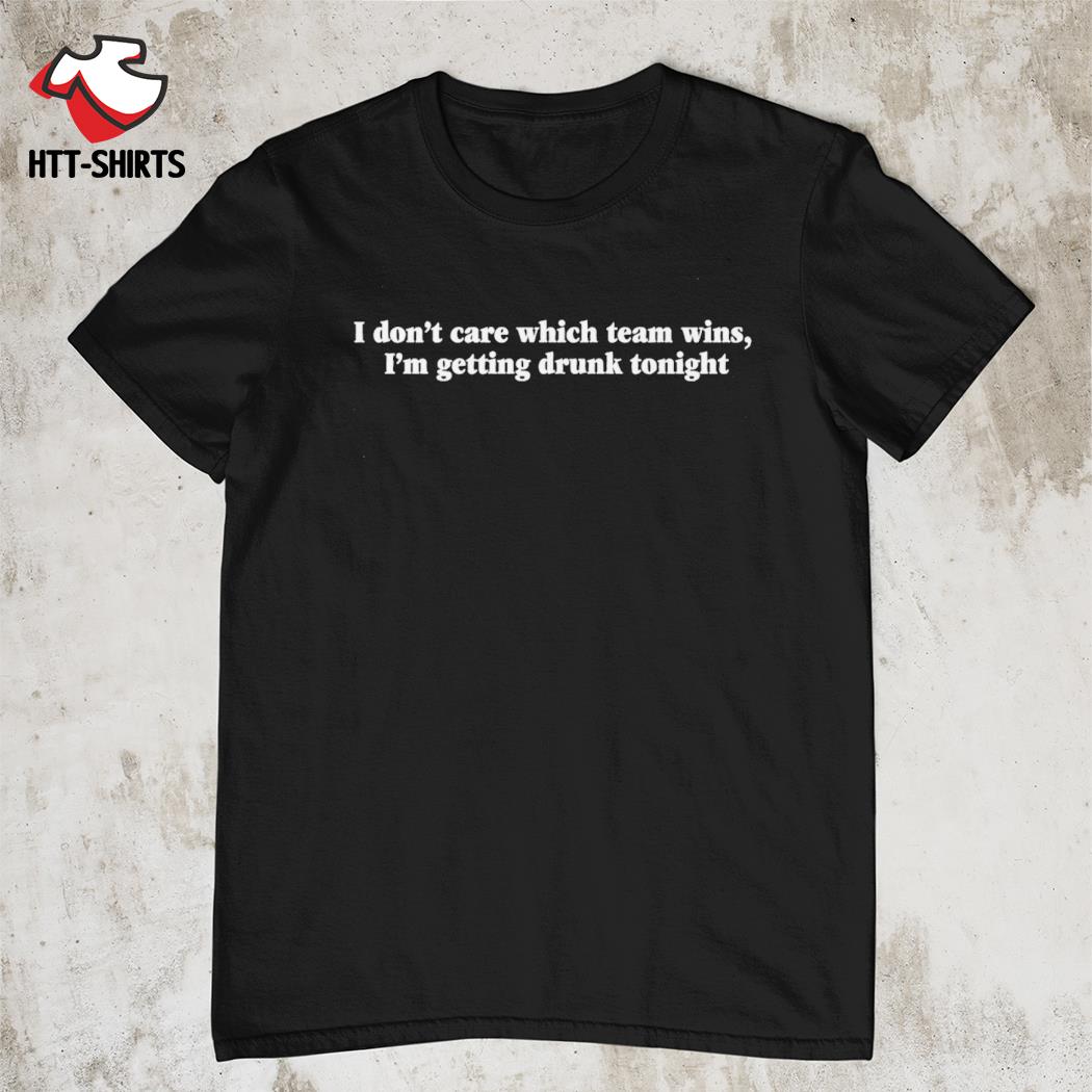I don't care which team wins i'm getting drunk tonight shirt
