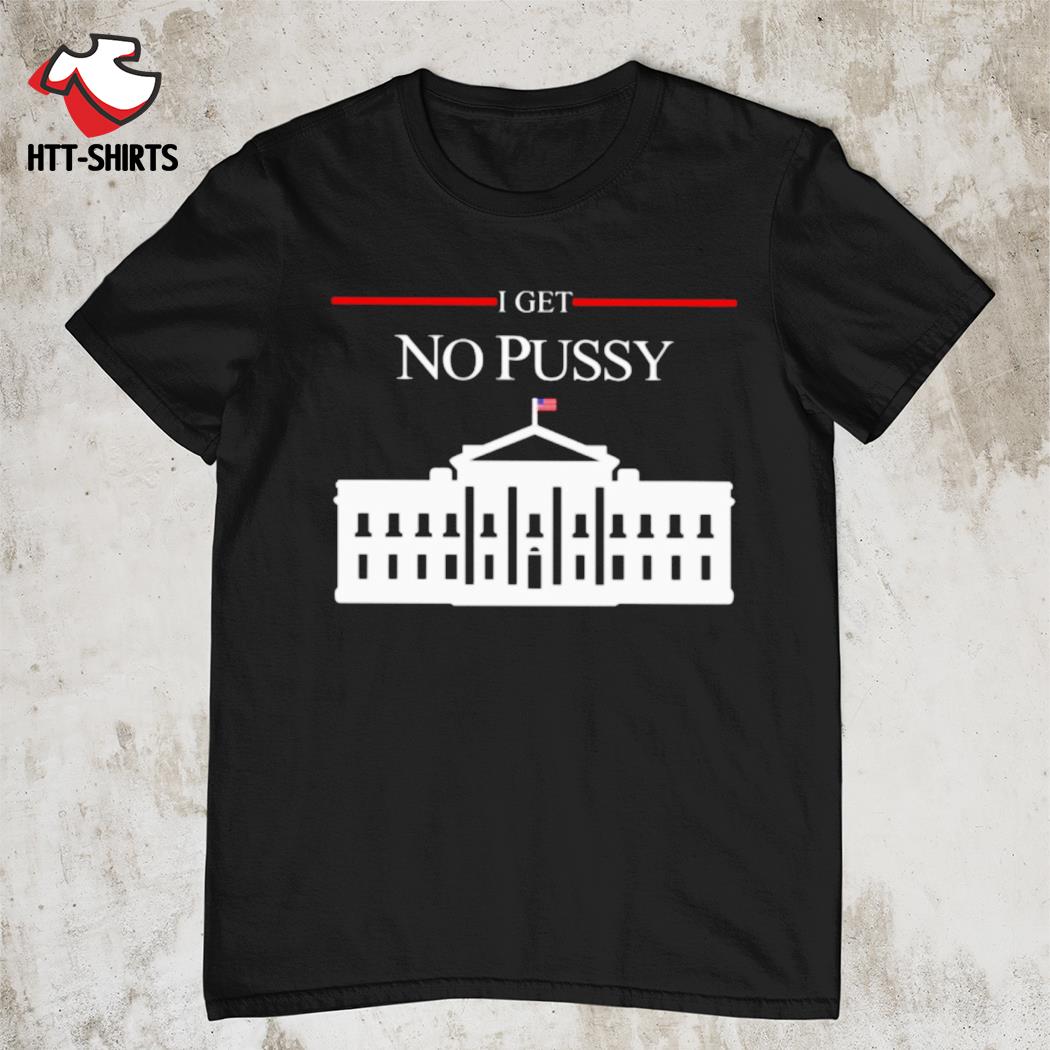I get no pussy T-shirt