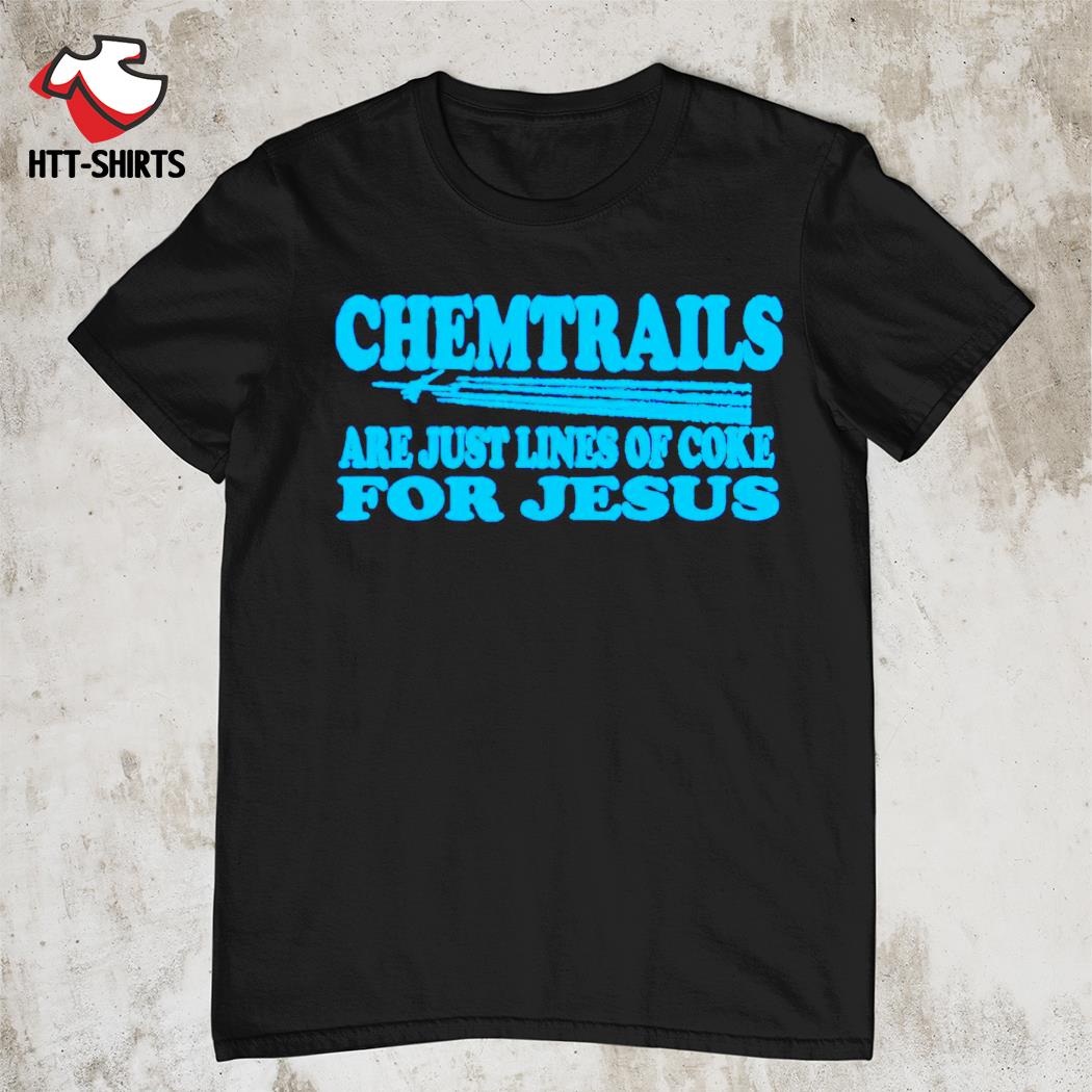 Chemtrails are just lines of coke for Jesus shirt