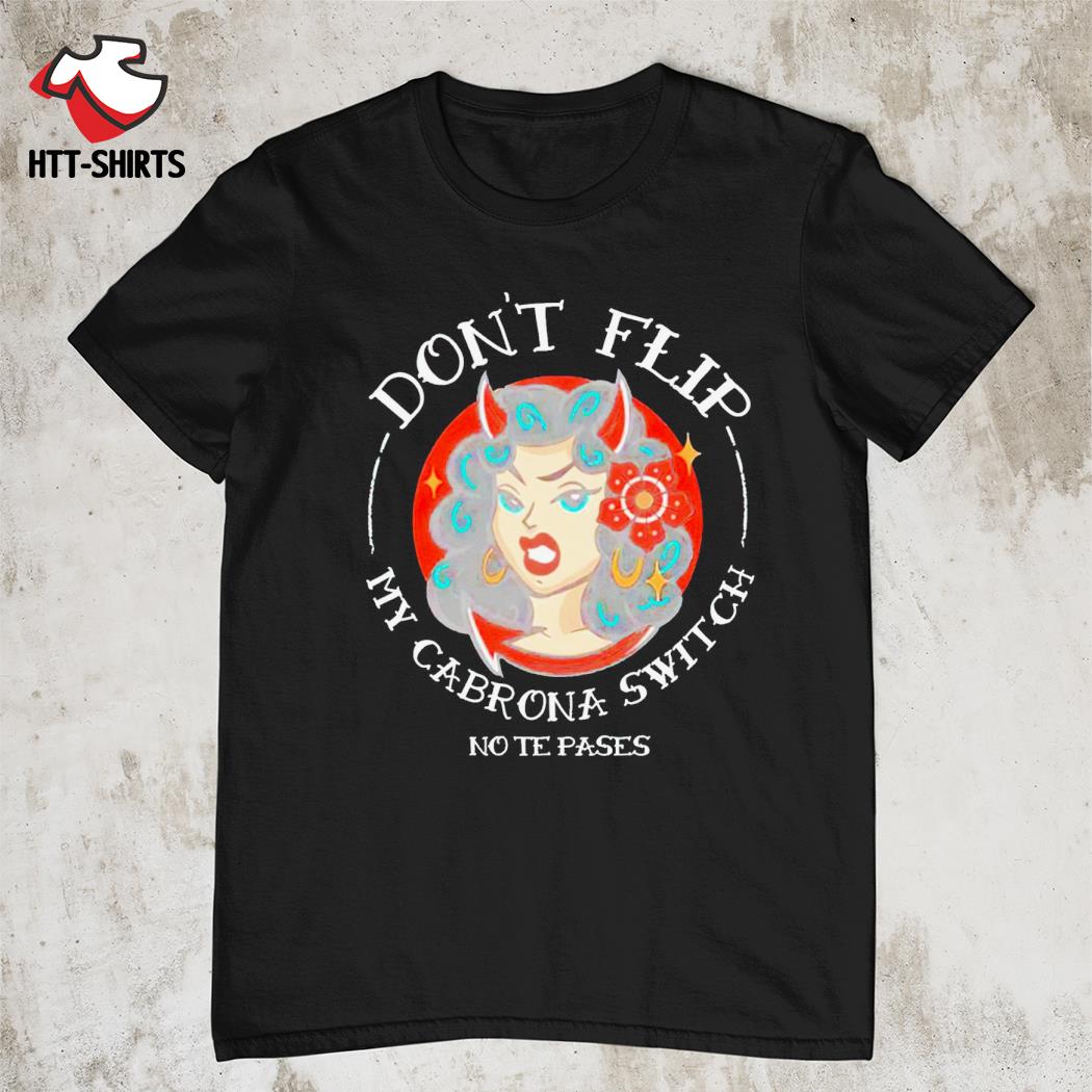 Don't flip my cabrona switch no te pases shirt