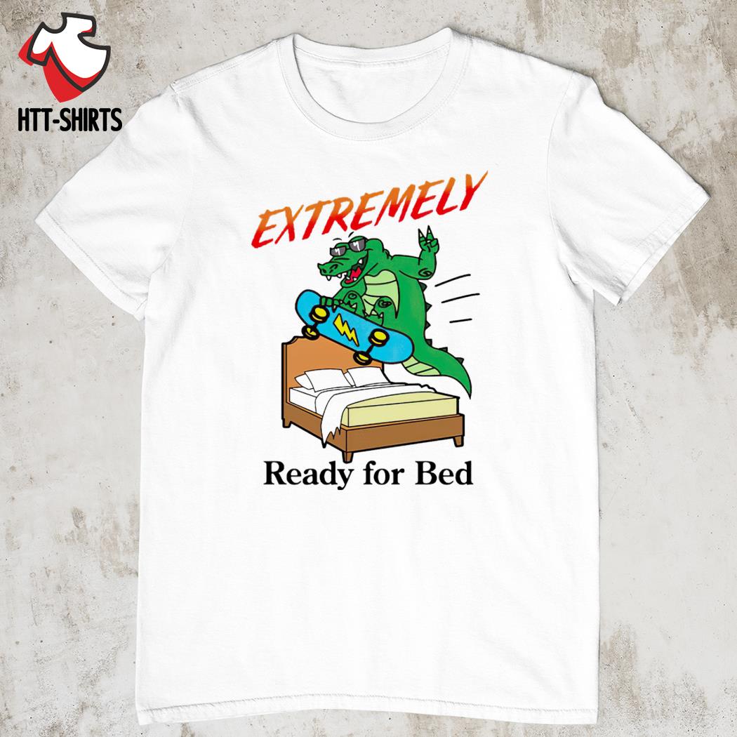 Extremely ready for bed shirt