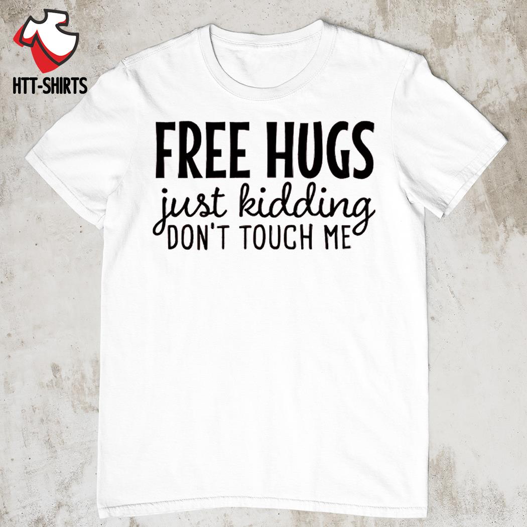 Free hugs just kidding don't touch me shirt