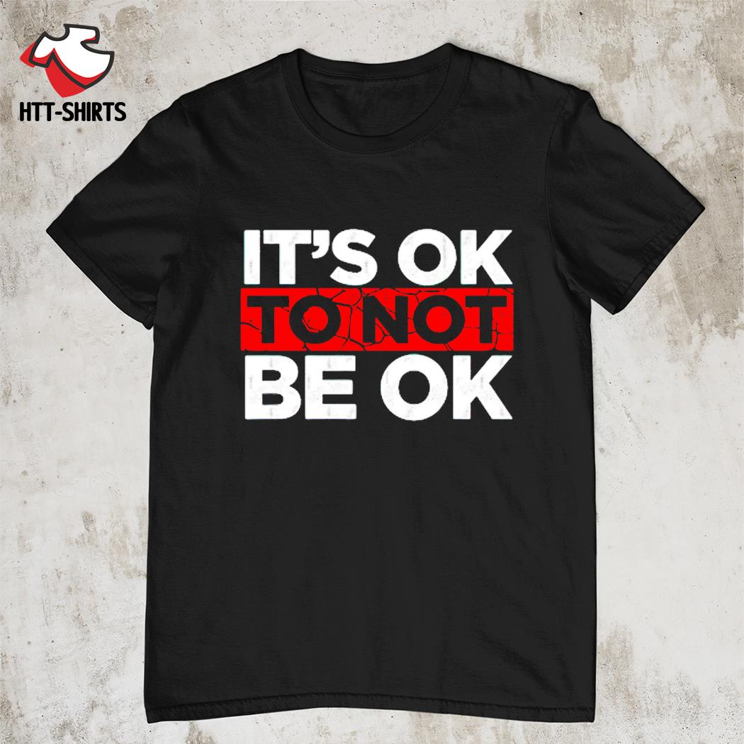 It's ok not to be ok shirt