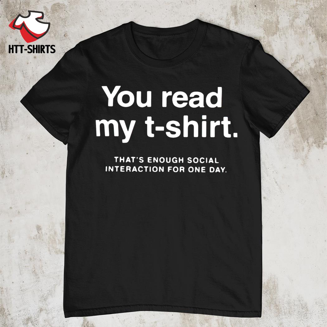 You read my t-shirt that's enough social interaction for one day shirt