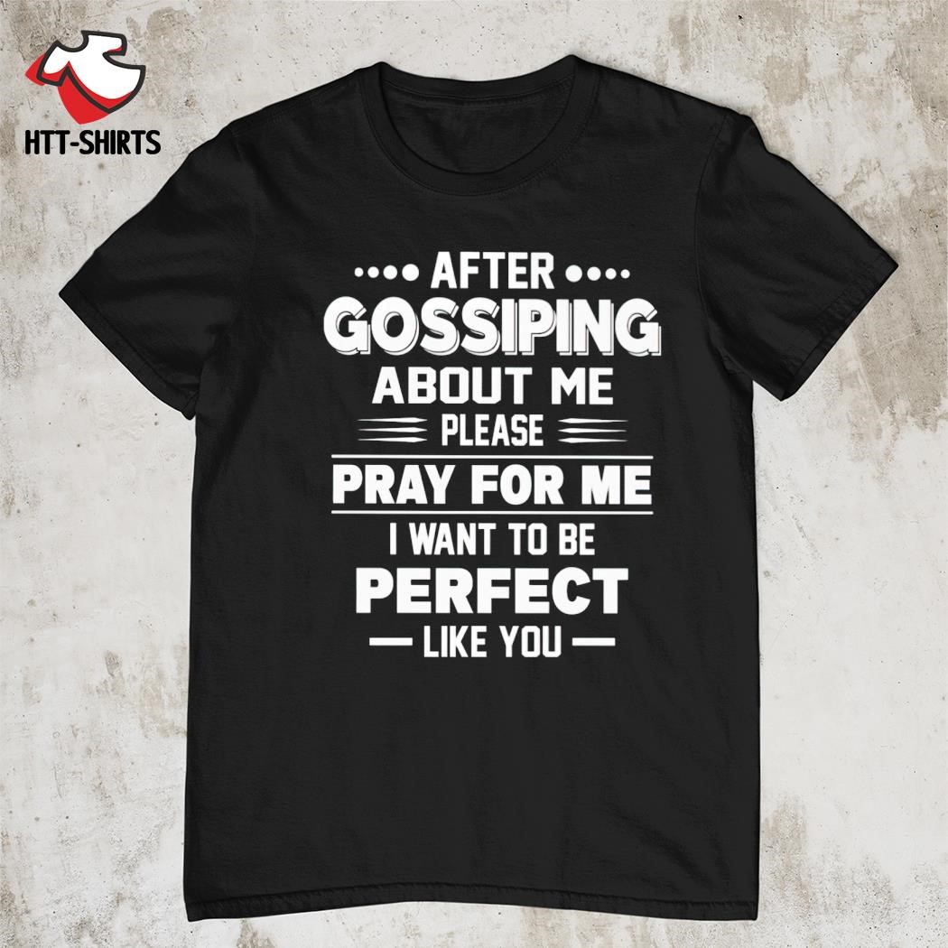 Best after gossiping about me please pray for me i want to be perfect like you shirt