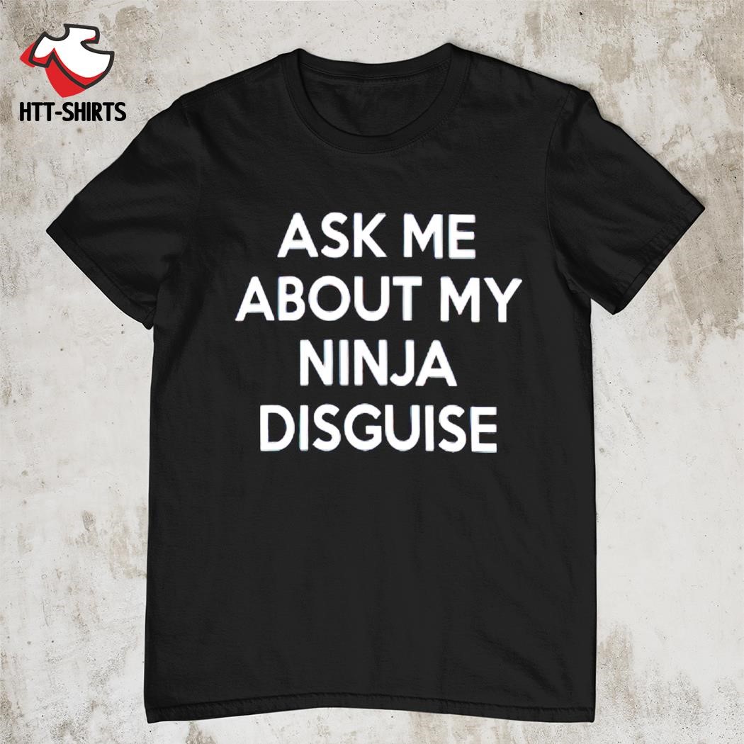 Best ask me about my ninja disguise shirt