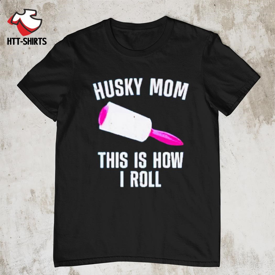 Best husky mom this is how i roll shirt