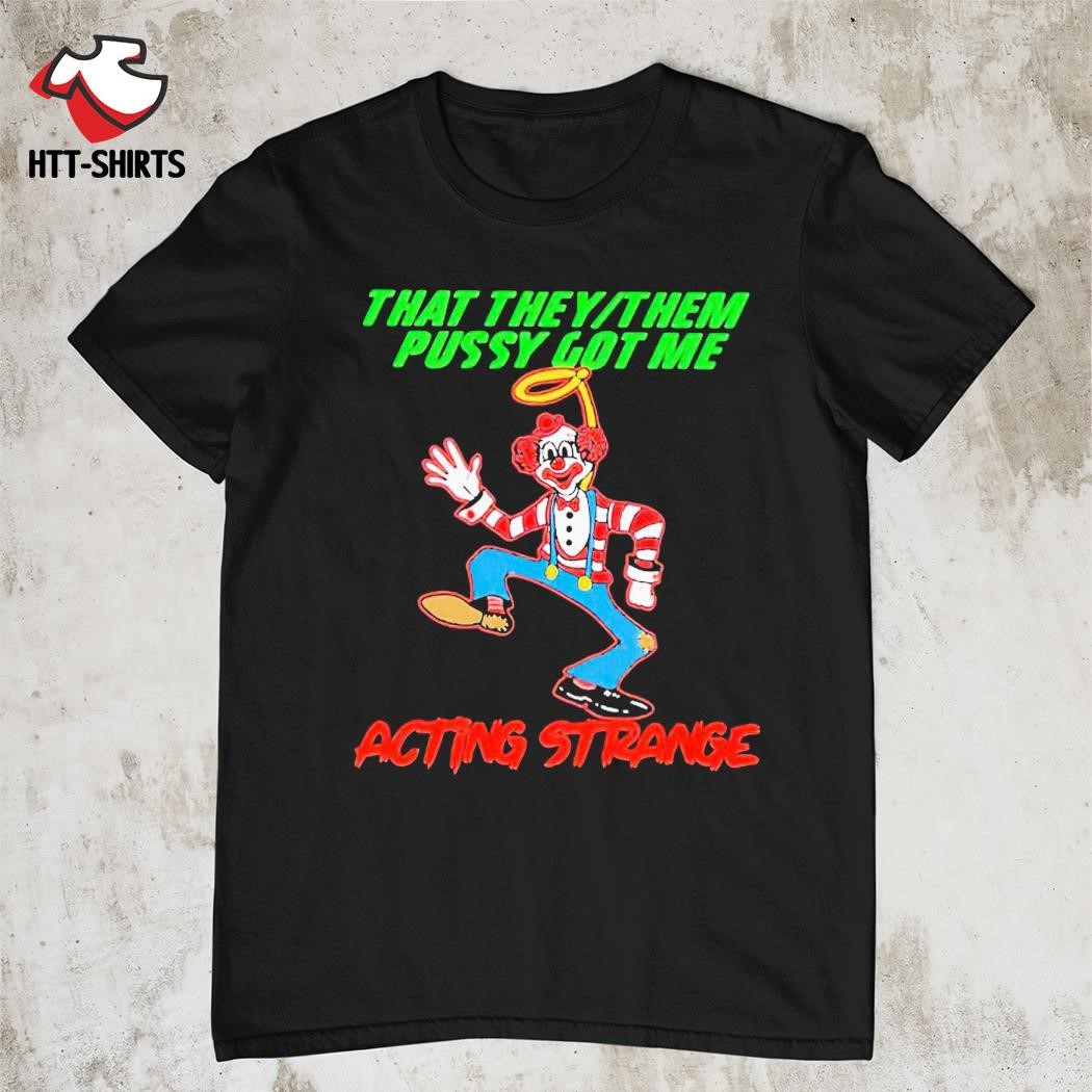Official clown that they or them pussy got me acting strange shirt