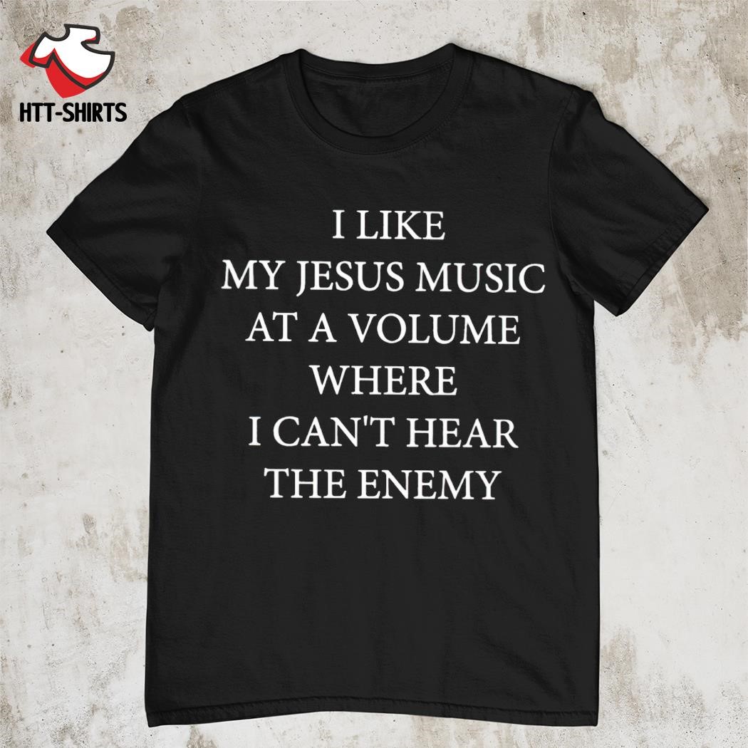 Official i like my Jesus music at a volume where i can't hear the enemy shirt