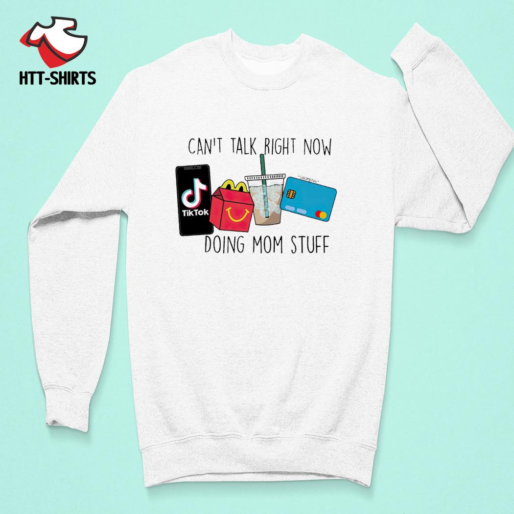 Can't talk right now doing mom stuff tiktok shirt, hoodie, sweater, long  sleeve and tank top