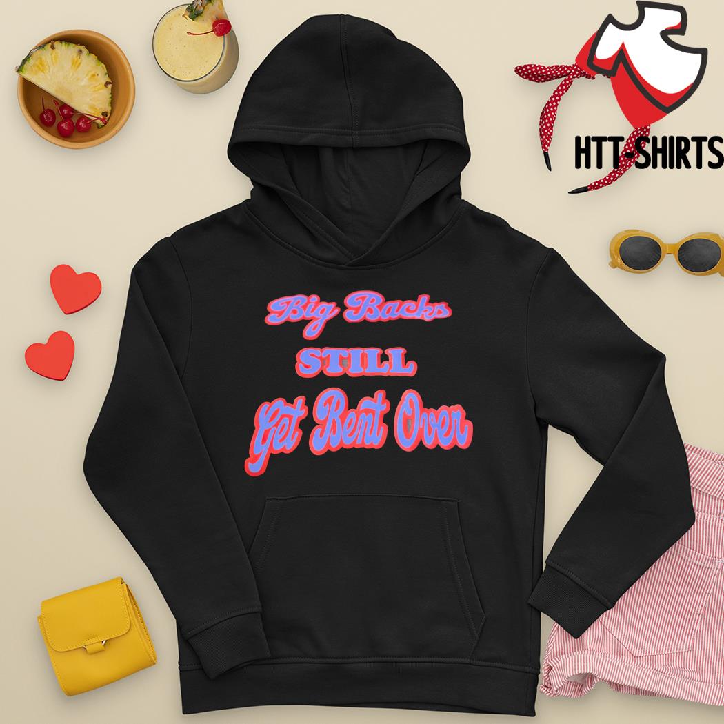 Big backs still get bent over shirt, hoodie, sweater, long sleeve and tank  top