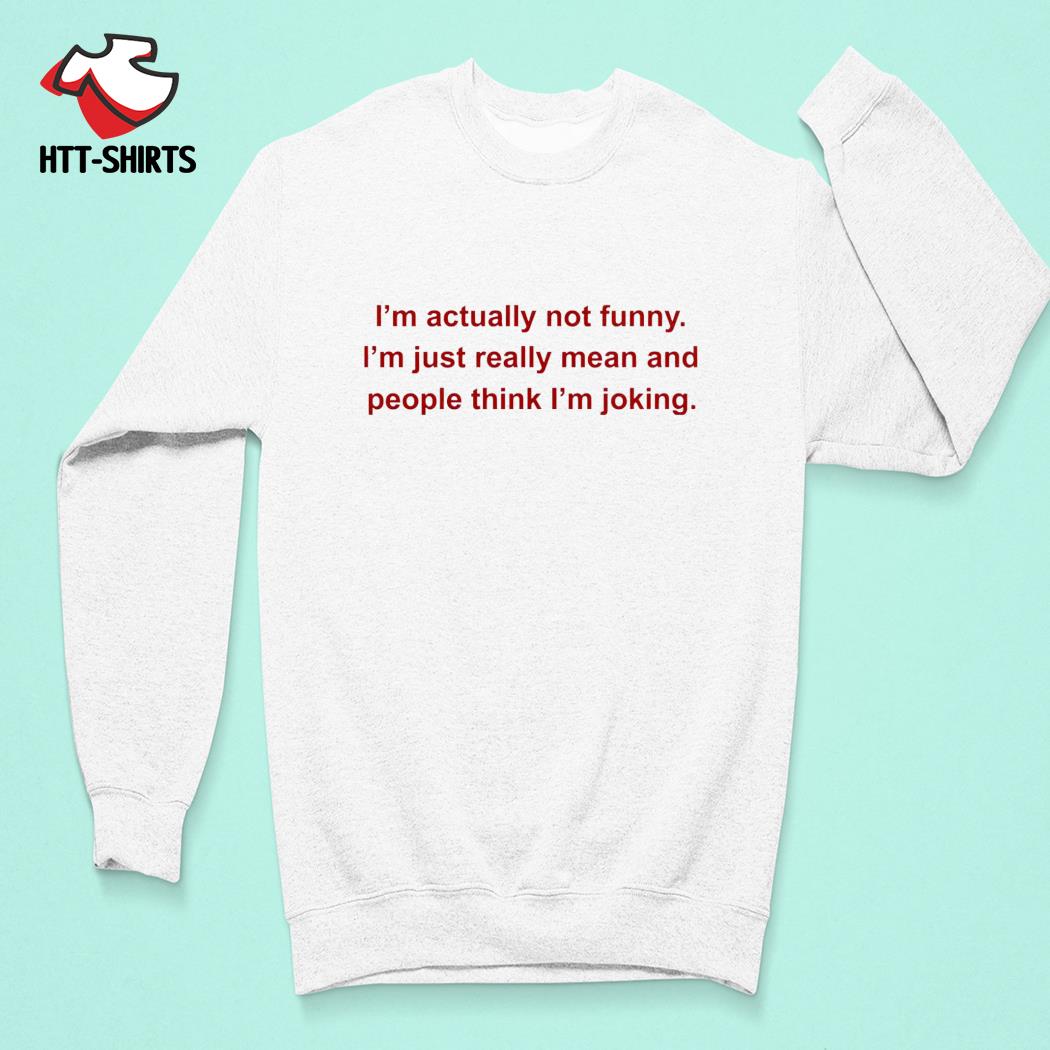 I'm Actually Not Funny I'm Just Really Mean And People Think I'm Joking  Shirt
