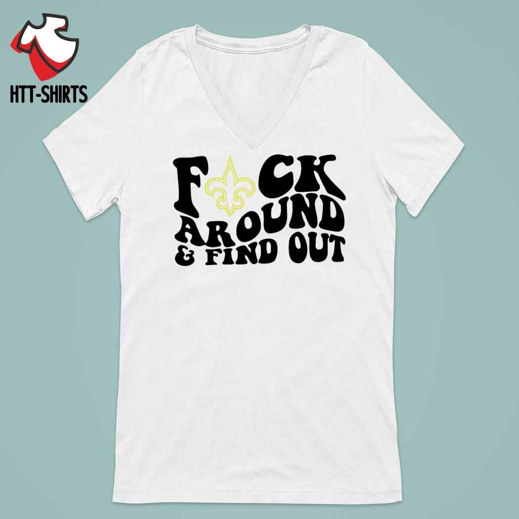 New Orleans Saints Fuck Around & Find Out t shirt, hoodie, longsleeve,  sweatshirt, v-neck tee