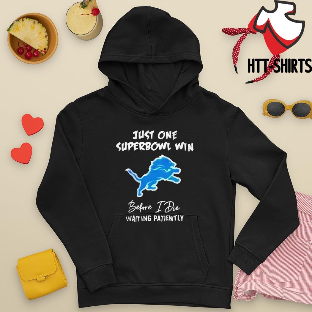 Detroit Lions Just One Super Bowl Win Before I Die Waiting Patiently Shirt,  hoodie, sweater, long sleeve and tank top